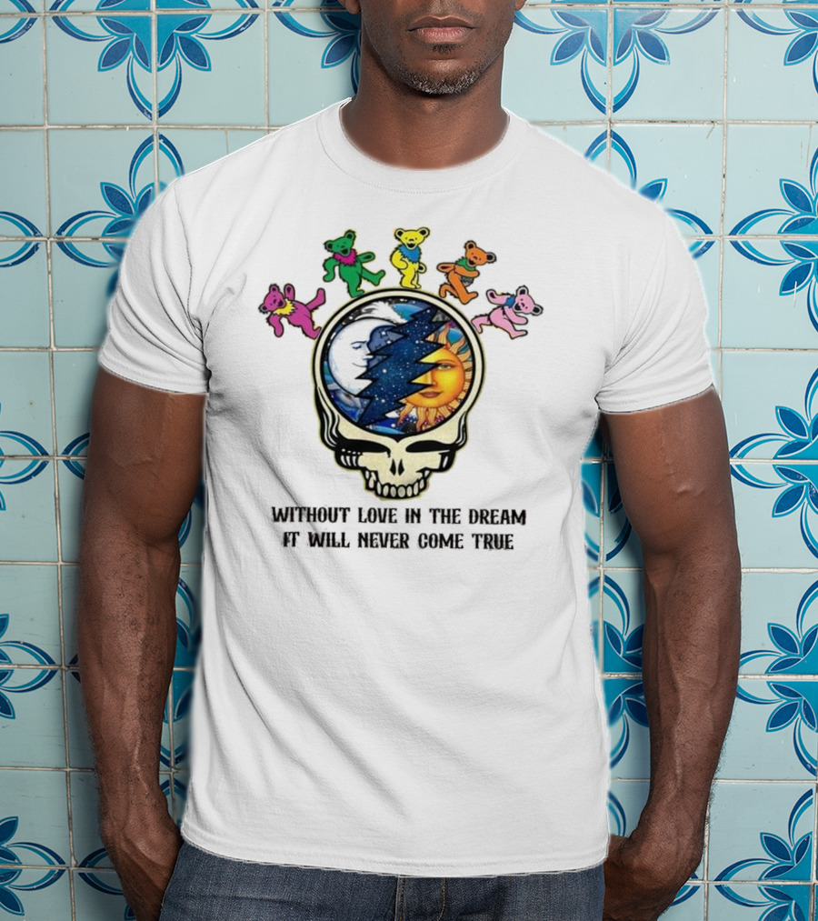 Without Love In The Dream It Will Never Come True Grateful Dead Skull Moon Sun Bears T-Shirt