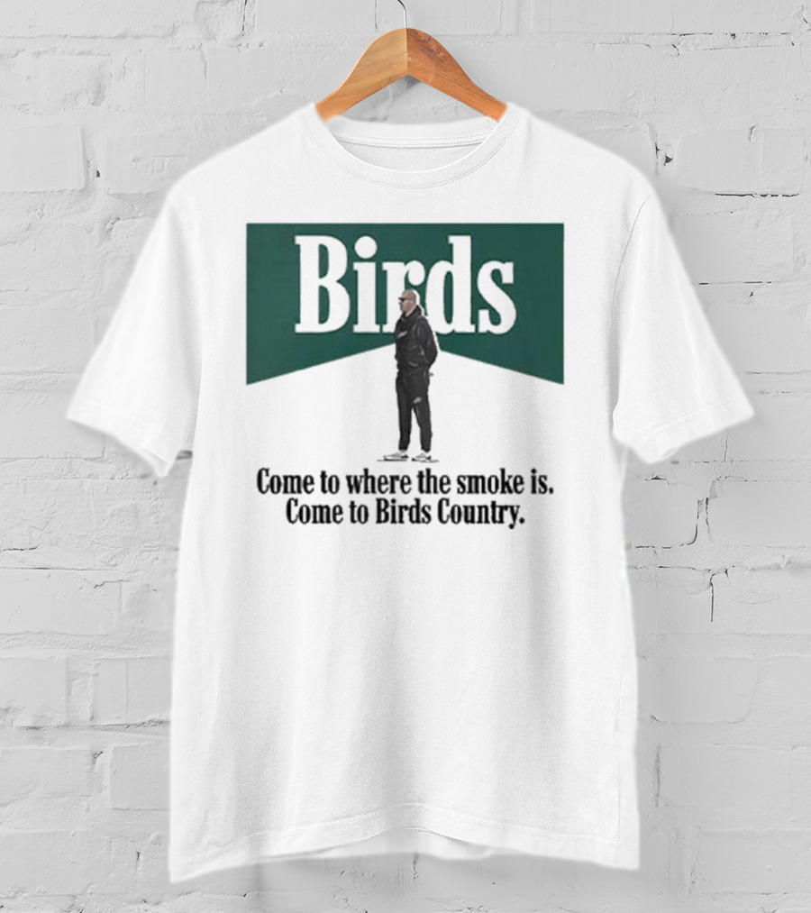 Birds Come To Where The Smoke Is Come To Birds Country Nick Sirianni Philadelphia Eagles T-Shirt