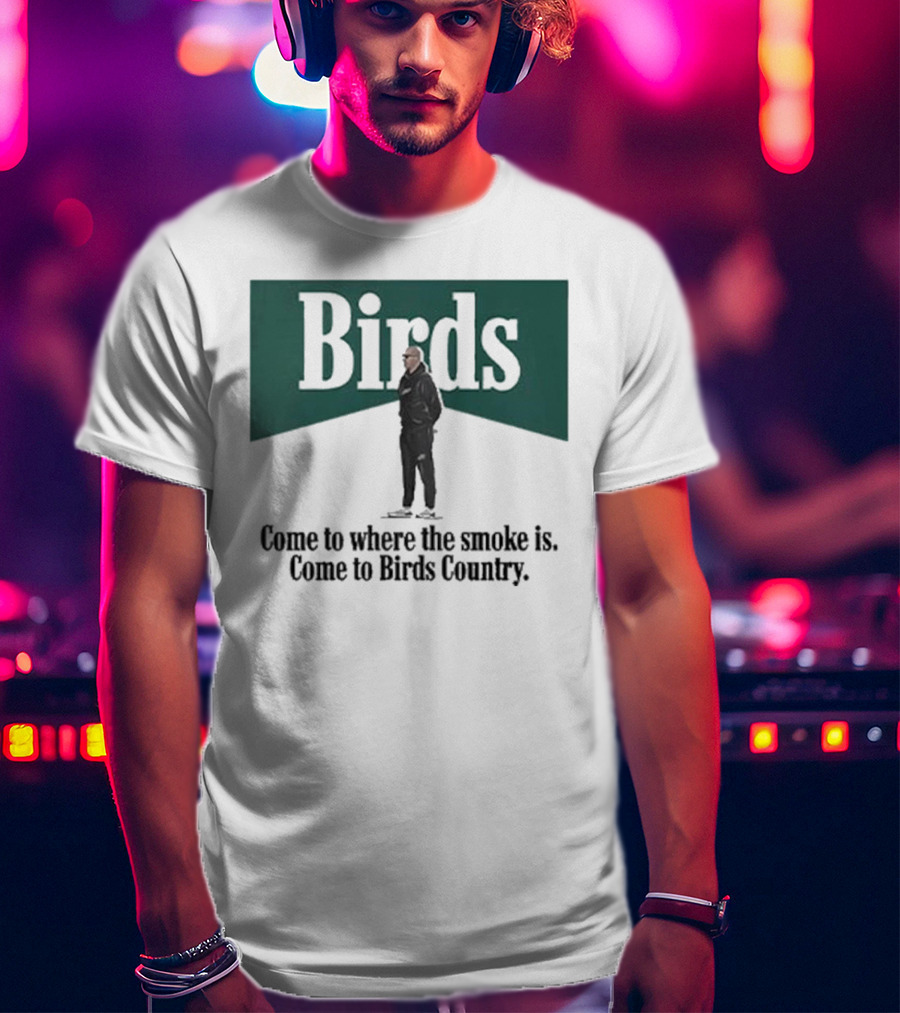 Birds Come To Where The Smoke Is Come To Birds Country Nick Sirianni Philadelphia Eagles T-Shirt