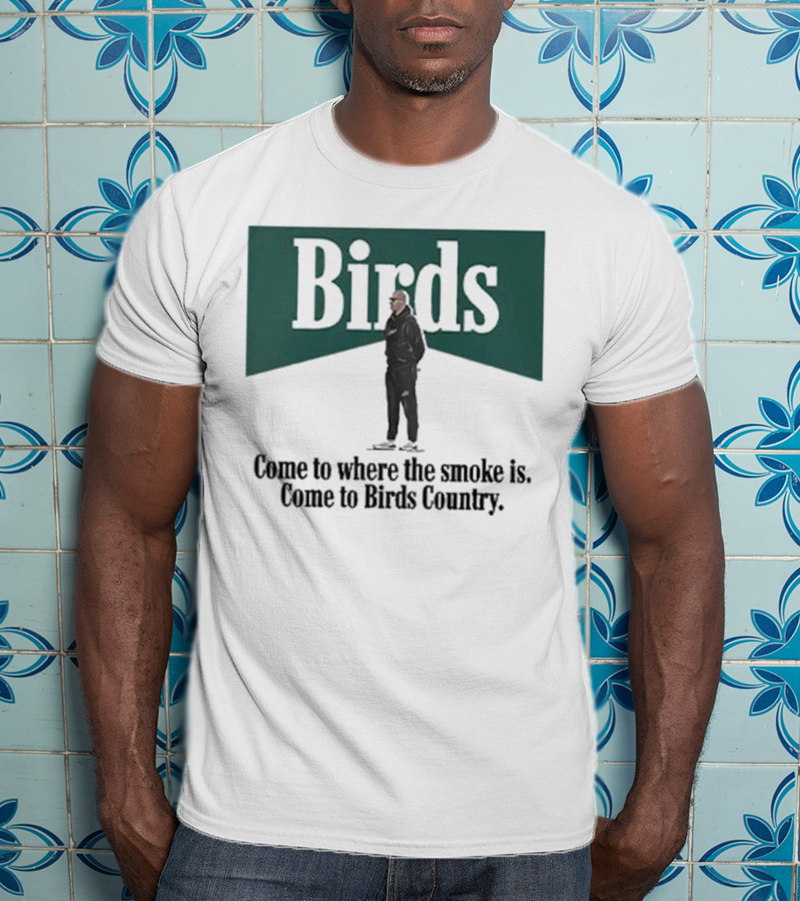 Birds Come To Where The Smoke Is Come To Birds Country Nick Sirianni Philadelphia Eagles T-Shirt