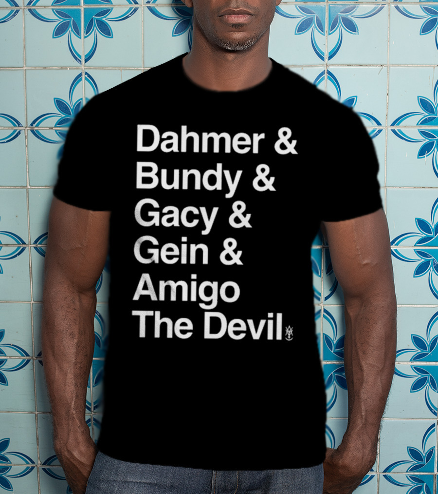 Dahmer Bundy Gacy Gein Amigo The Devil Names List T-Shirt