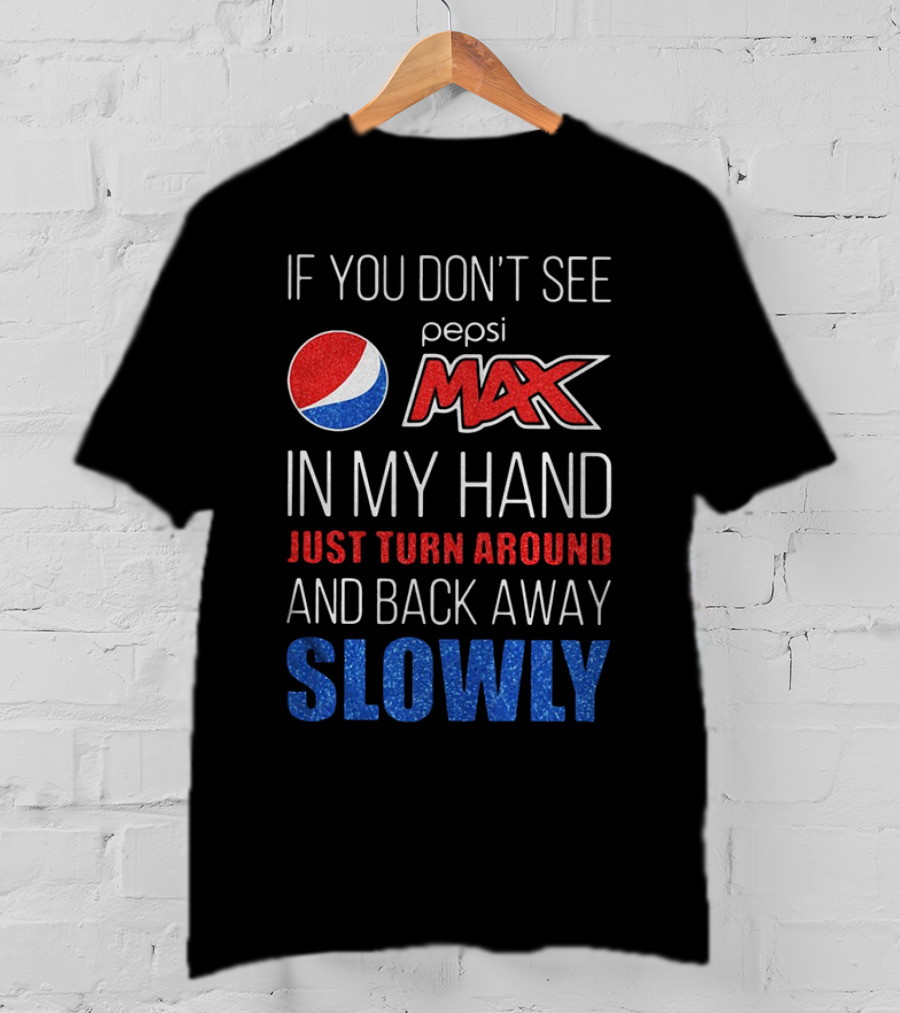 If You Don’t See Pepsi Max In My Hand Just Turn Around And Back Away Slowly T-Shirt