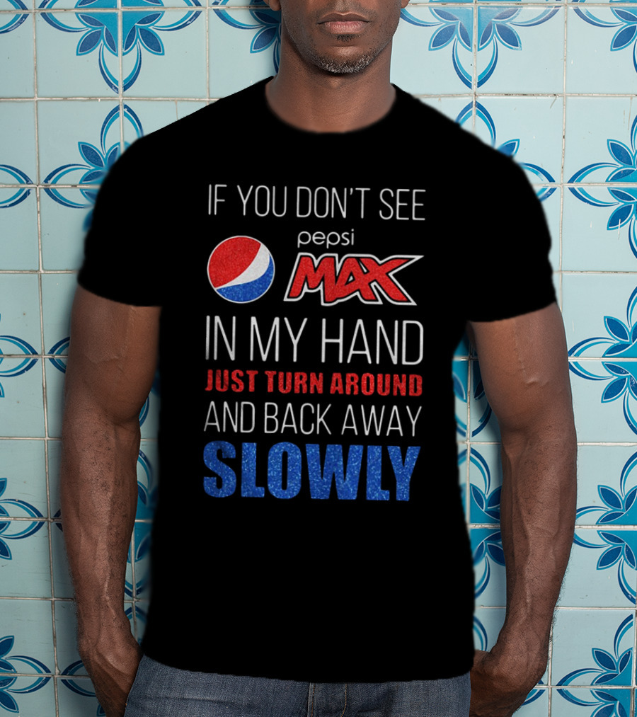 If You Don’t See Pepsi Max In My Hand Just Turn Around And Back Away Slowly T-Shirt