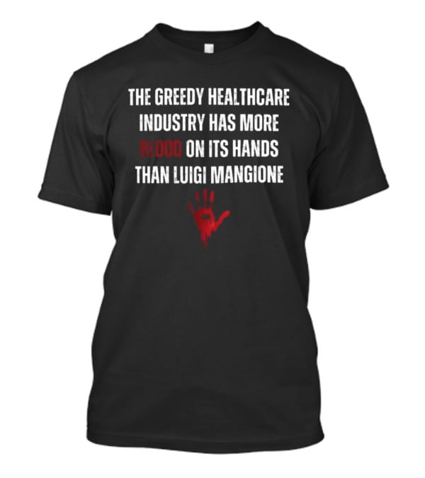 The Greedy Healthcare Industry Has More Blood On Its Hands Than Luigi Mangione Handprint T-Shirt