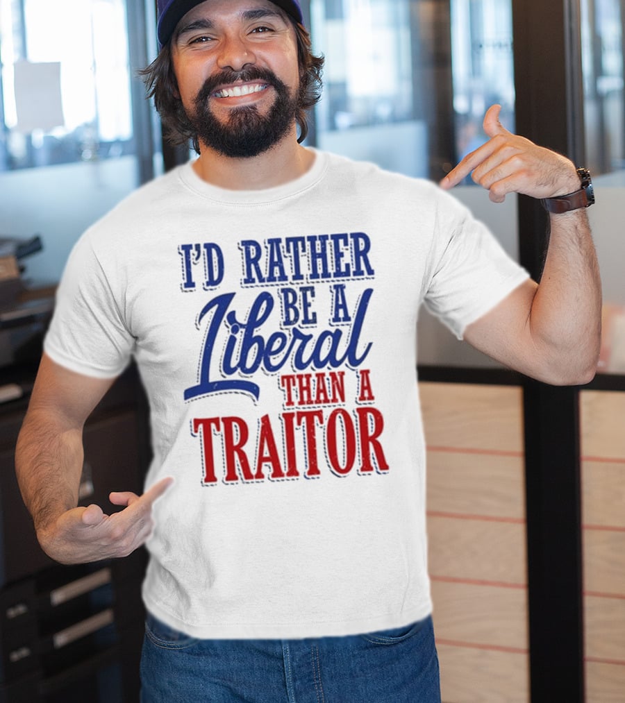 I'd Rather Be A Liberal Than A Traitor T-Shirt