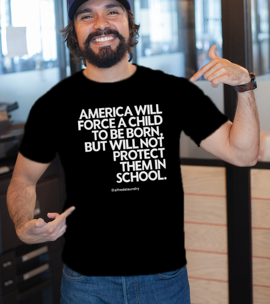 America Will Force A Child To Be Born But Will Not Protect Them In School @alfredslaundry T-Shirt