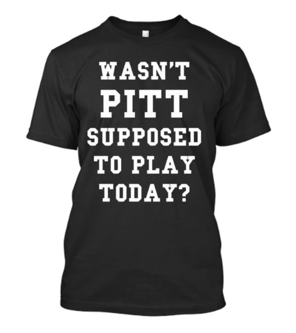 Wasn’t Pitt Supposed To Play Today Tailgate Report T-Shirt