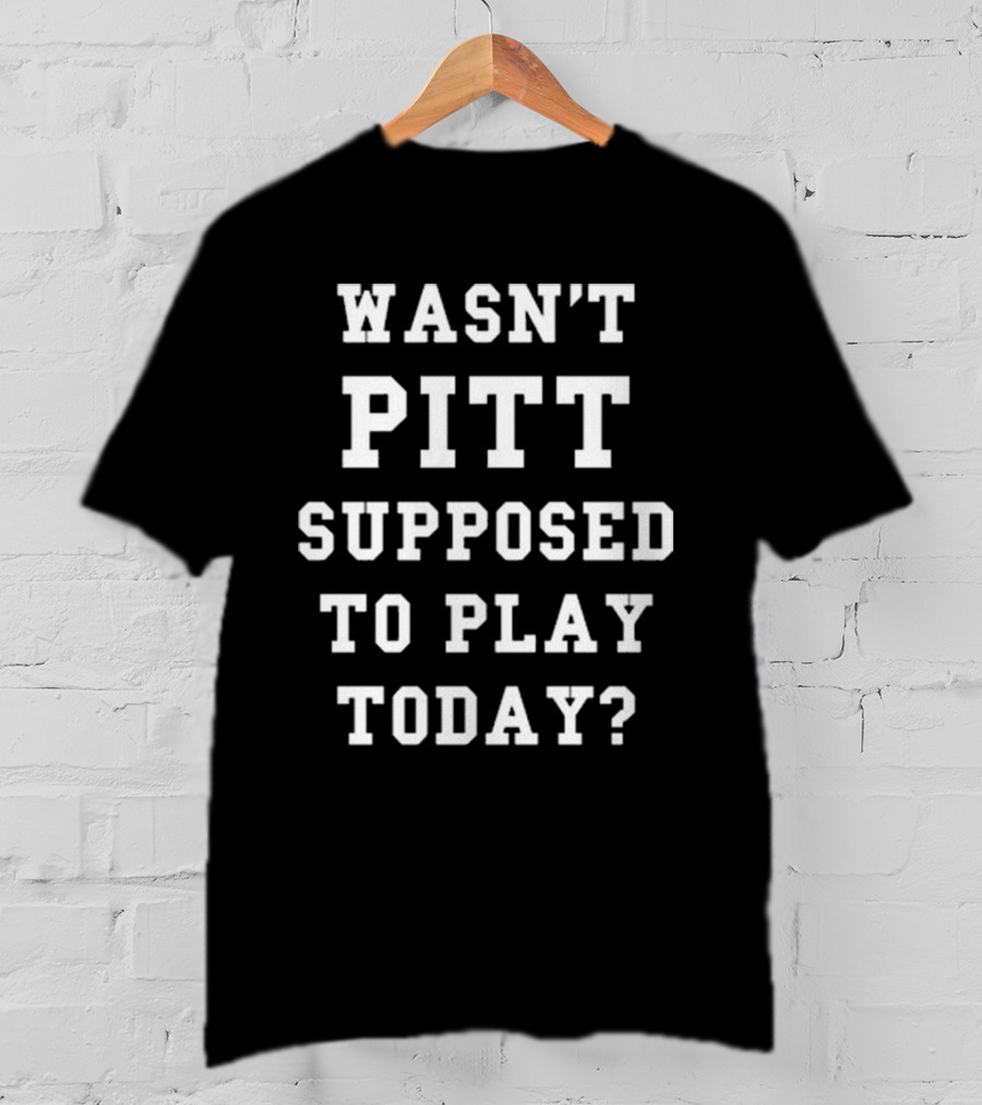 Wasn’t Pitt Supposed To Play Today Tailgate Report T-Shirt