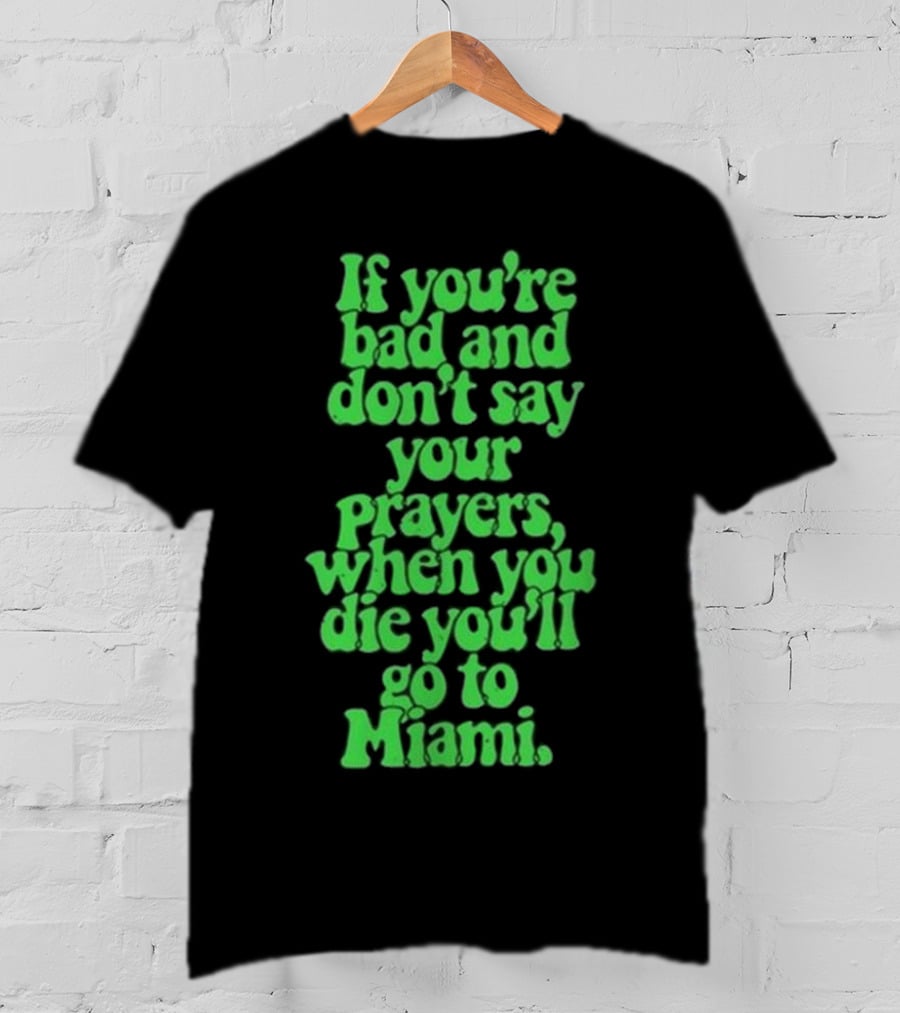 Lyfestyle Corporation If You’re Bad And Don’t Say Your Prayers When You Die You’ll Go To Miami T-Shirt