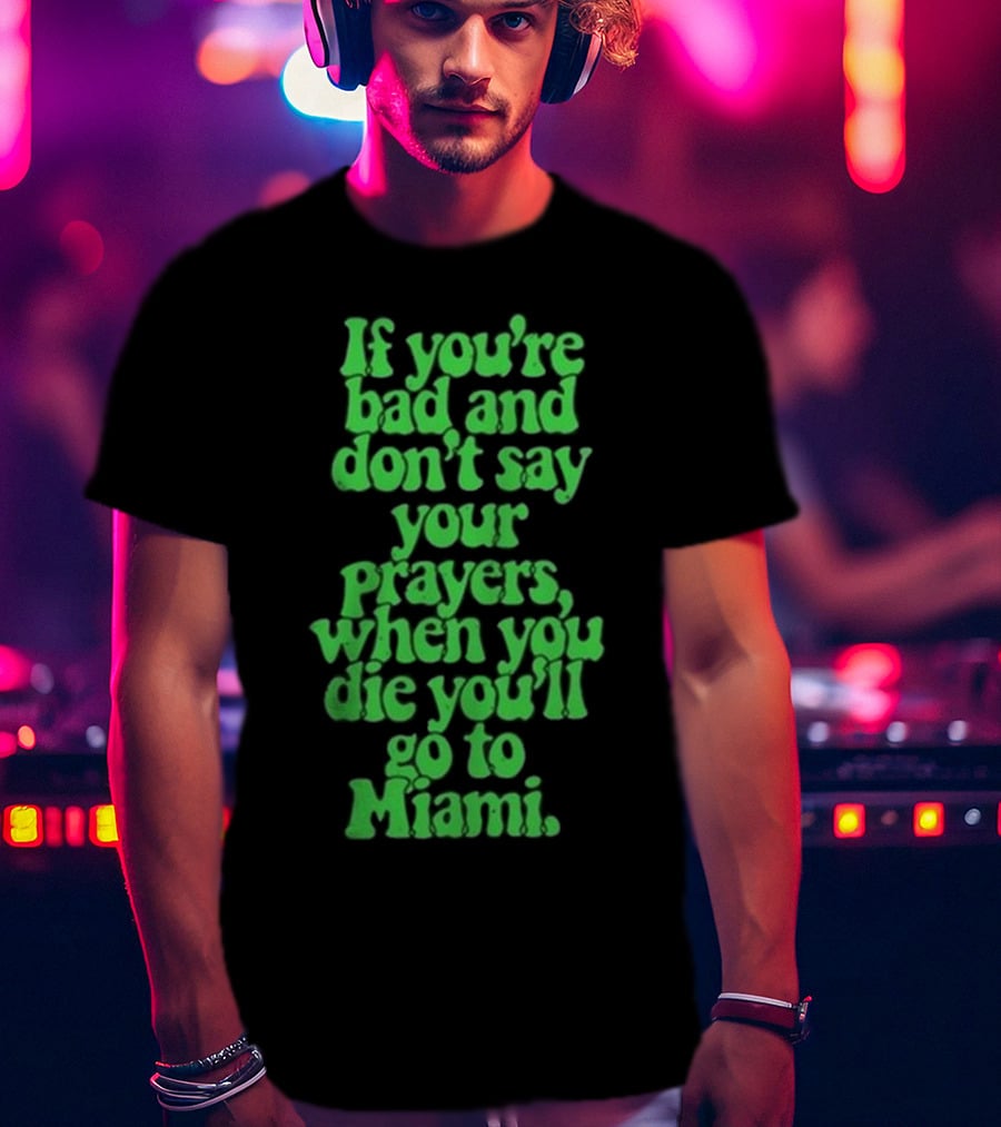 Lyfestyle Corporation If You’re Bad And Don’t Say Your Prayers When You Die You’ll Go To Miami T-Shirt