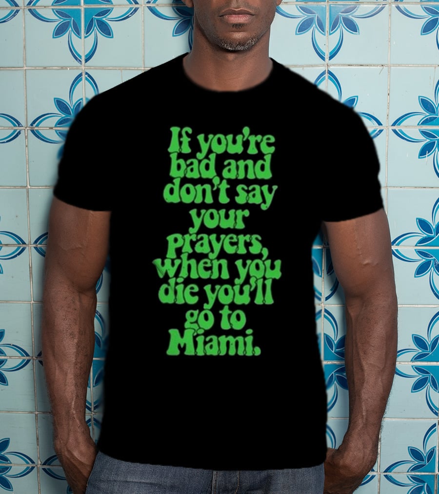 Lyfestyle Corporation If You’re Bad And Don’t Say Your Prayers When You Die You’ll Go To Miami T-Shirt