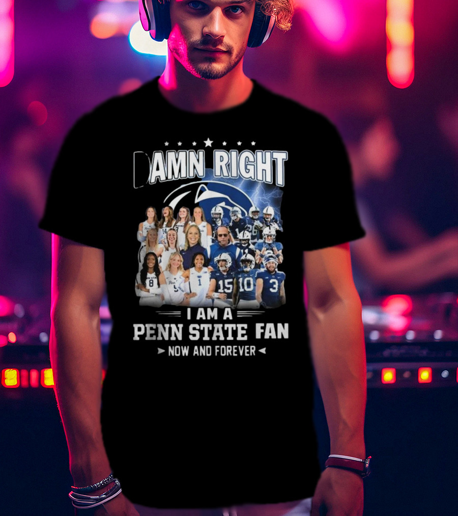 Damn Right I Am A Penn State Fan Now And Forever T-Shirt