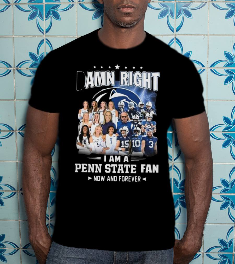 Damn Right I Am A Penn State Fan Now And Forever T-Shirt
