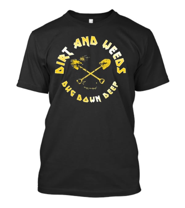 Dirt And Weeds Dug Down Deep T-Shirt