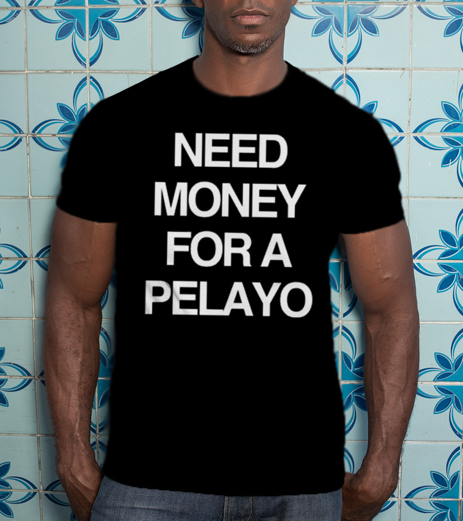 Isaac Pelayo Need Money For A Pelayo T-Shirt