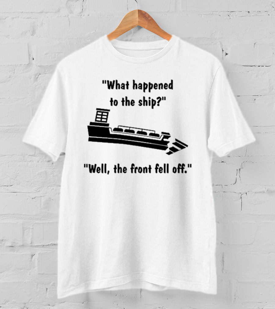What Happened To The Ship Well The Front Fell Off T-Shirt