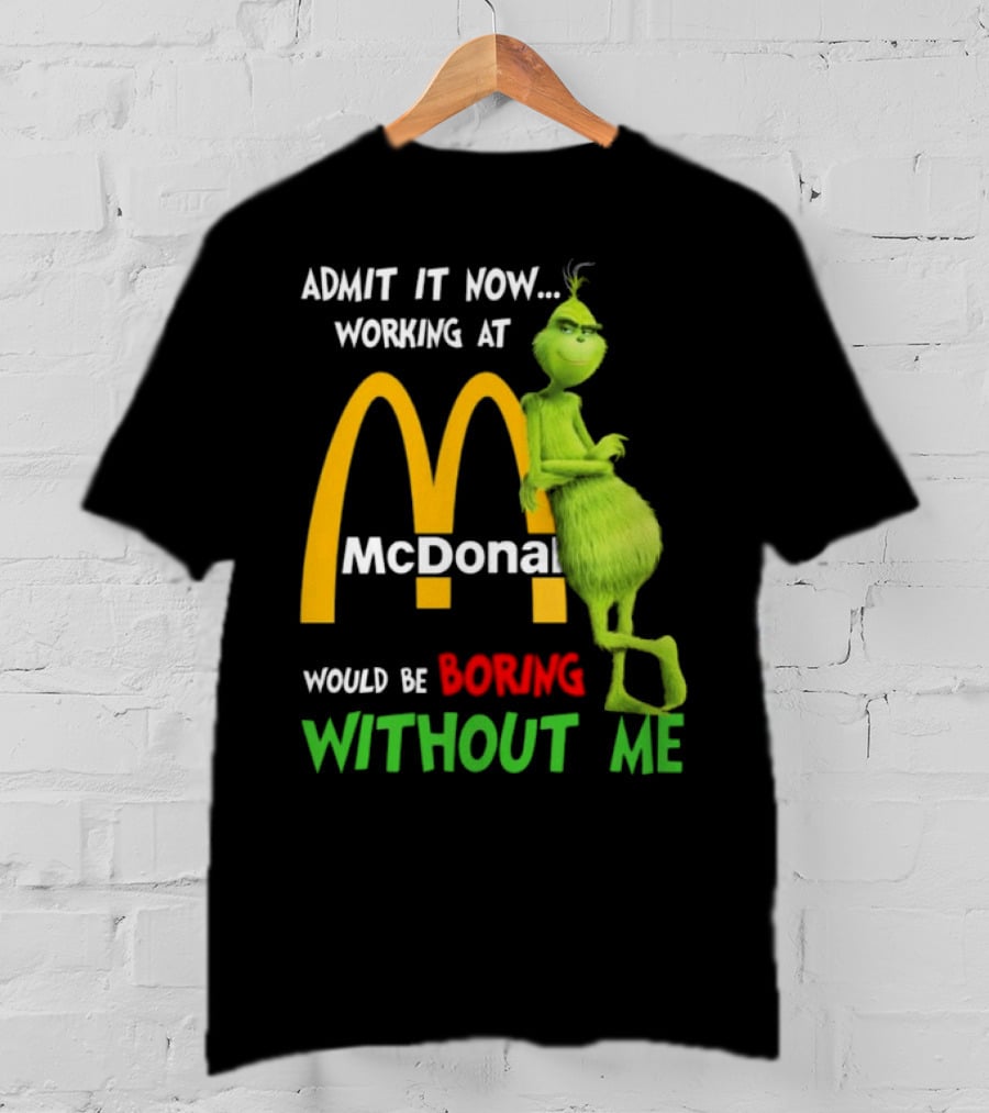 Grinch Admit It Now Working At McDonald's Would Be Boring Without Me T-Shirt