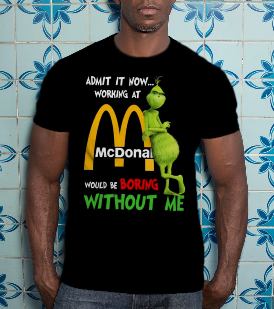 Grinch Admit It Now Working At McDonald's Would Be Boring Without Me T-Shirt