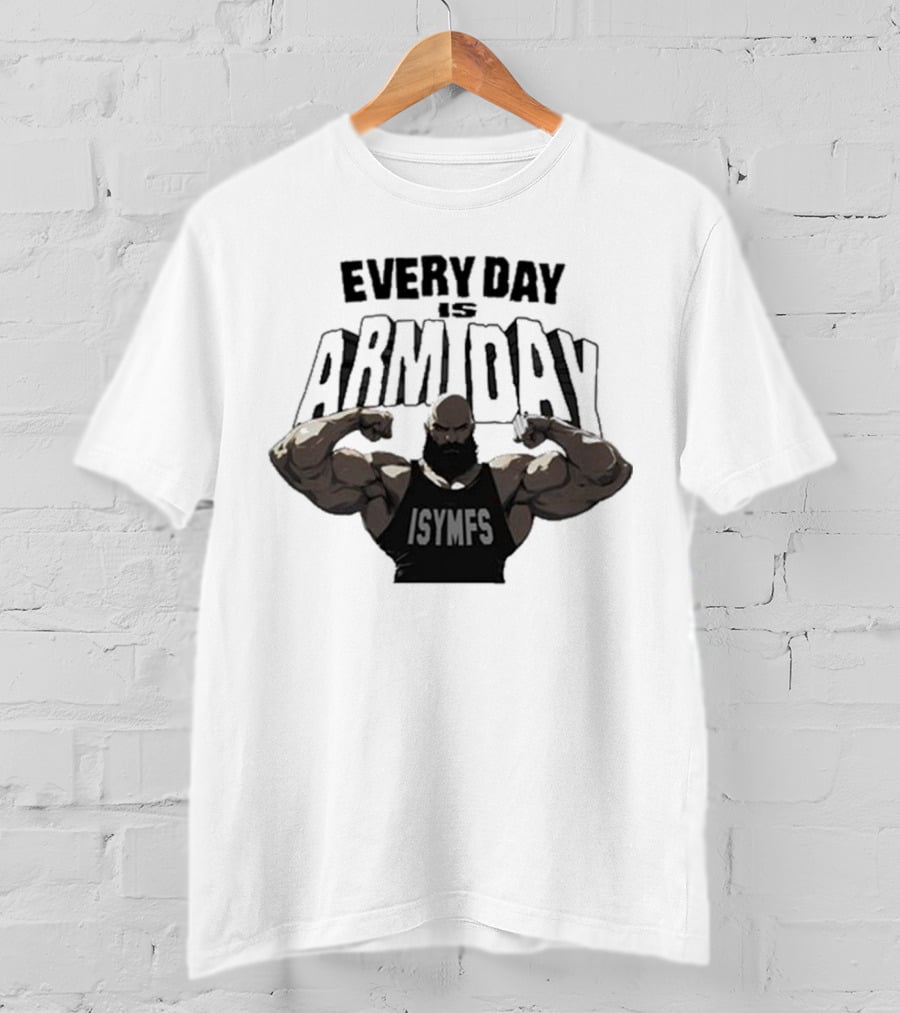 Every Day Is Arm Day ISYMFS Bodybuilder Motivation T-Shirt