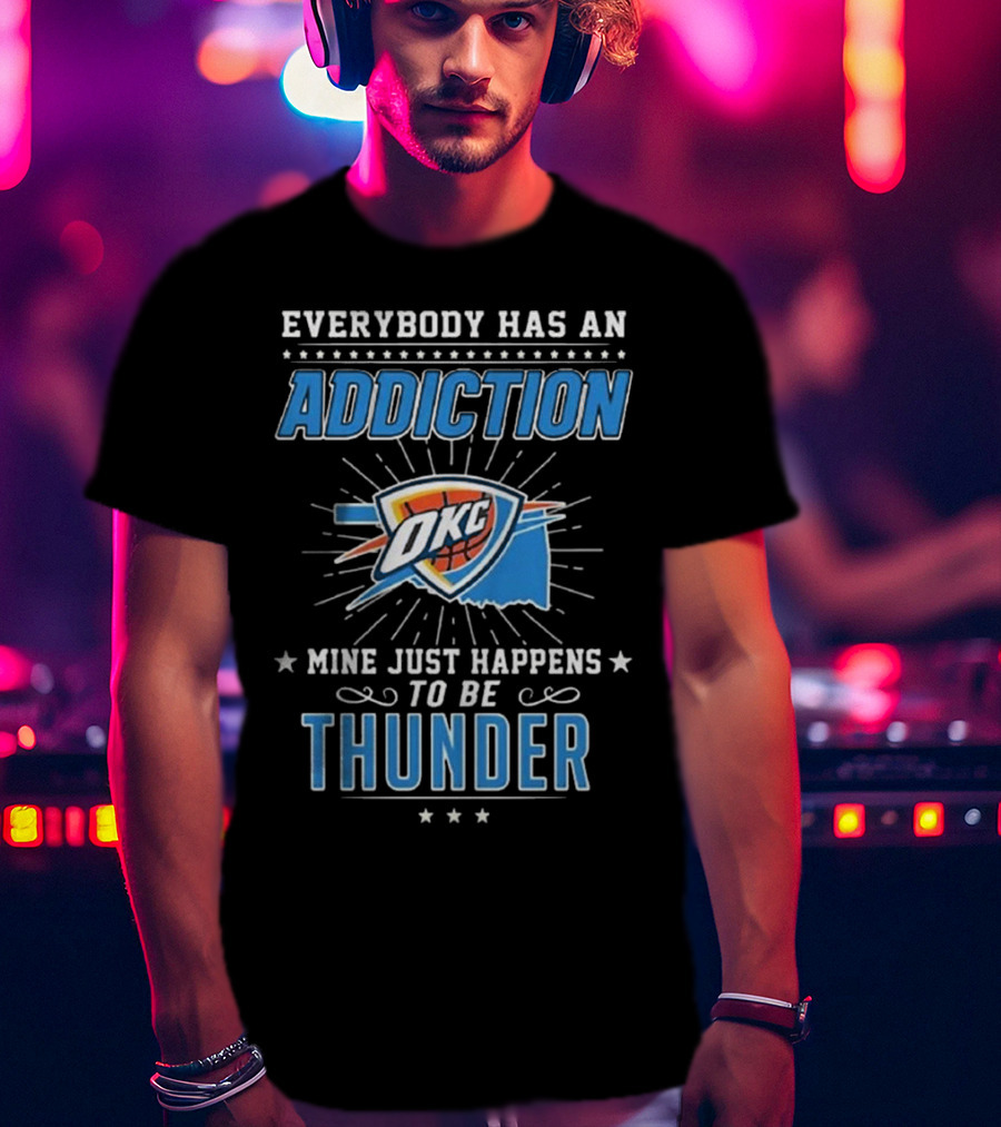 Everybody Has An Addiction OKC Mine Just Happens To Be Thunder T-Shirt