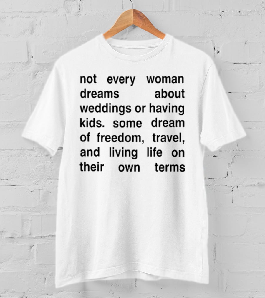 Not Every Woman Dreams About Weddings Or Having Kids Some Dream Of Freedom Travel And Living Life On Their Own Terms T-Shirt