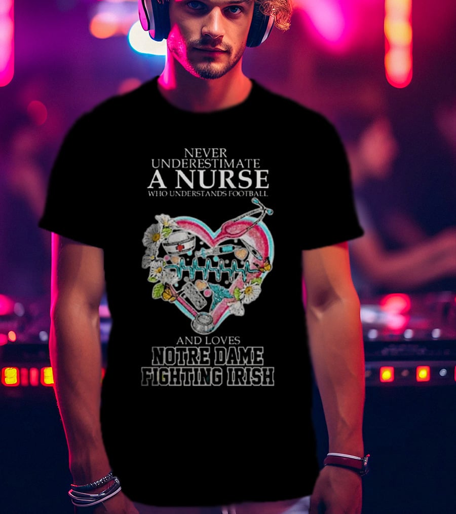 Never Underestimate A Nurse Who Understands Football And Loves Notre Dame Fighting Irish Heart T-Shirt
