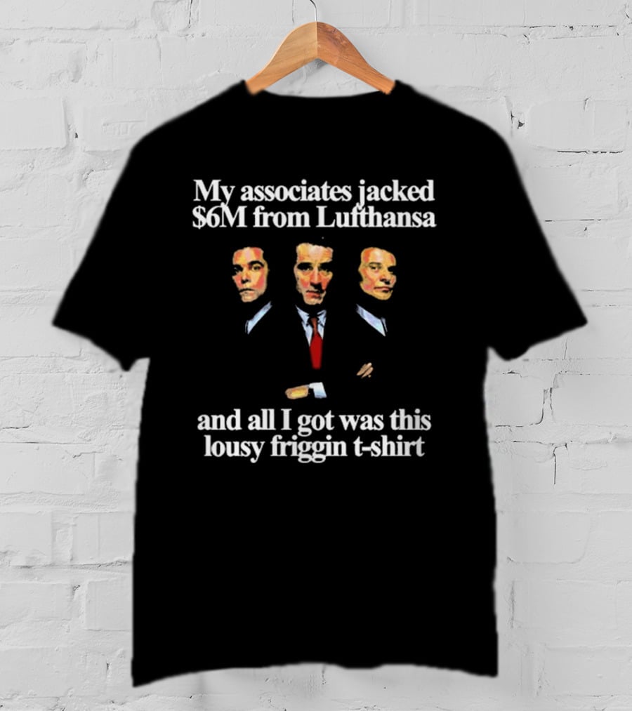 My Associates Jacked $6M From Lufthansa And All I Got Was This Lousy Friggin T-Shirt Goodfellas T-Shirt