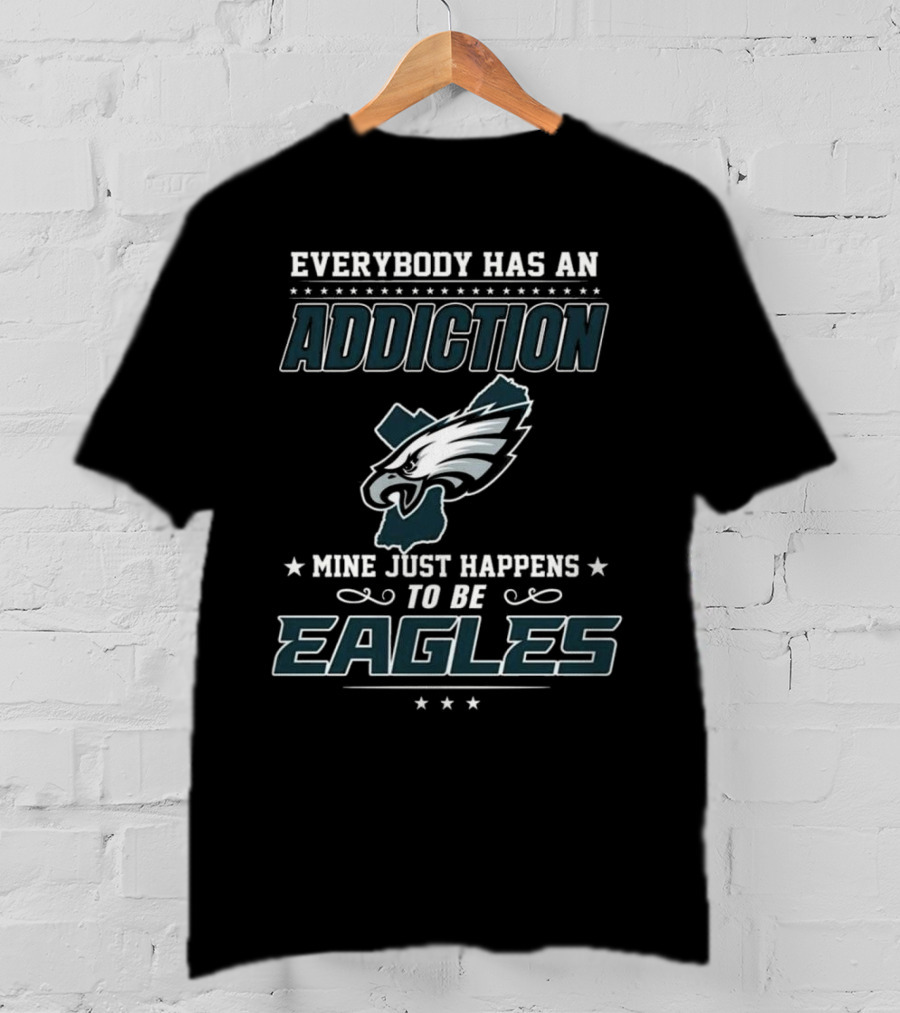 Everybody Has An Addiction Mine Just Happens To Be Eagles Philadelphia Football T-Shirt