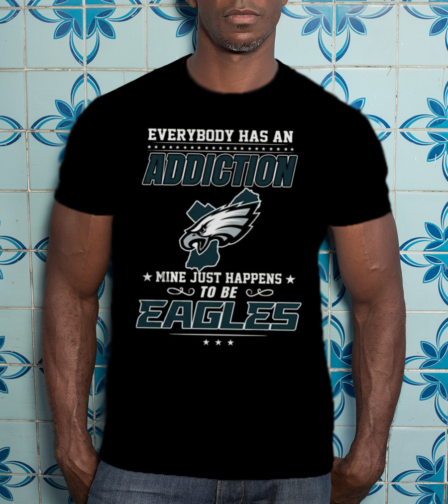Everybody Has An Addiction Mine Just Happens To Be Eagles Philadelphia Football T-Shirt