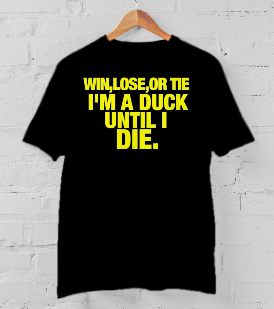 Win Lose Or Tie I'm A Duck Until I Die Oregon Ducks Fan Loyalty T-Shirt