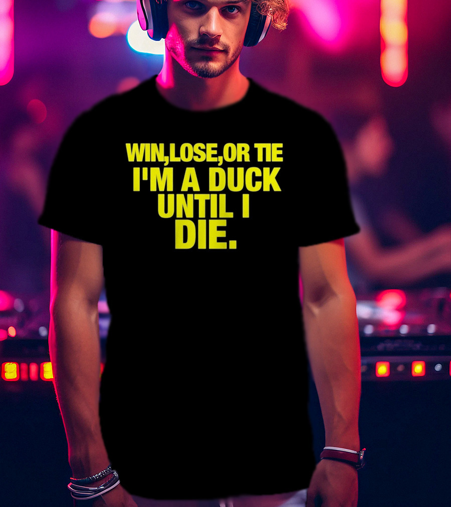 Win Lose Or Tie I'm A Duck Until I Die Oregon Ducks Fan Loyalty T-Shirt