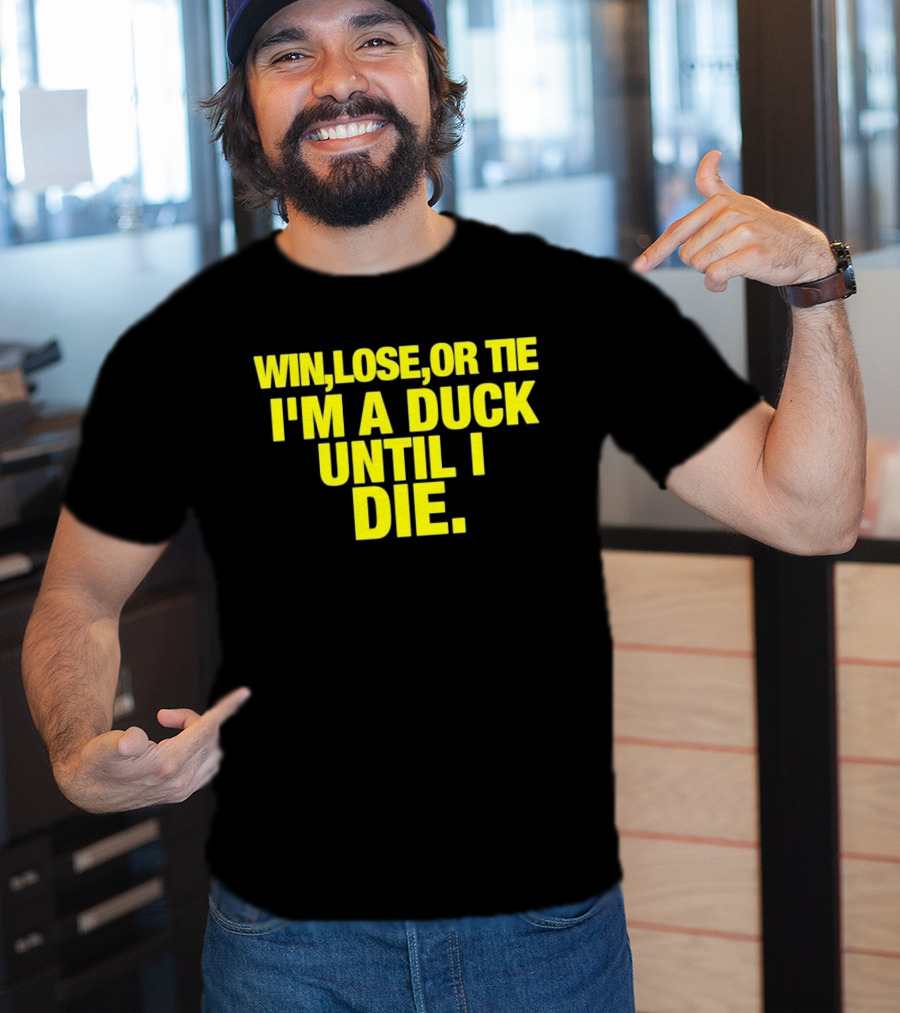 Win Lose Or Tie I'm A Duck Until I Die Oregon Ducks Fan Loyalty T-Shirt