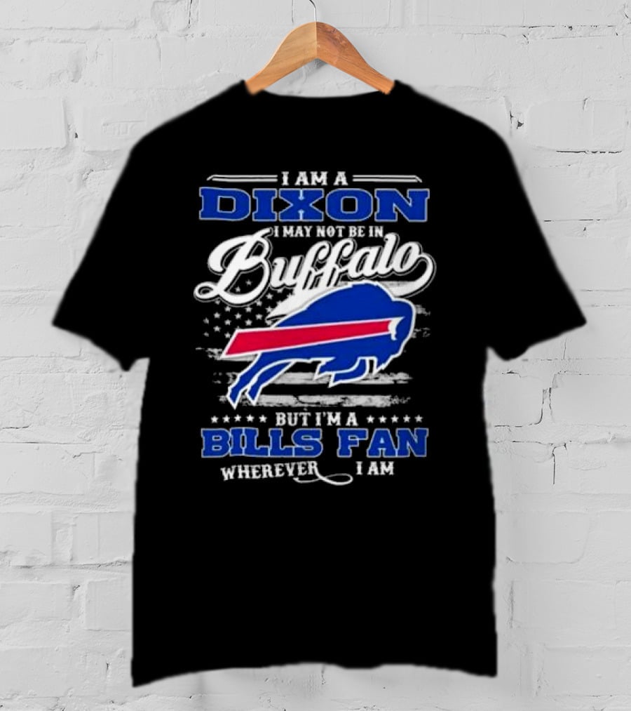 I Am A Dixon I May Not Be In Buffalo But I'm A Bills Fan Wherever I Am T-Shirt