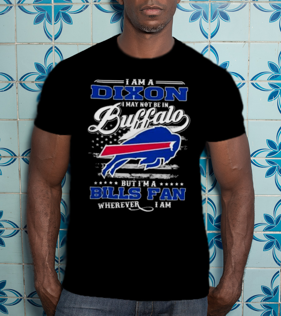 I Am A Dixon I May Not Be In Buffalo But I'm A Bills Fan Wherever I Am T-Shirt