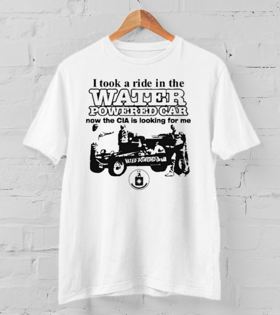 I Took A Ride In The Water Powered Car Now The CIA Is Looking For Me T-Shirt