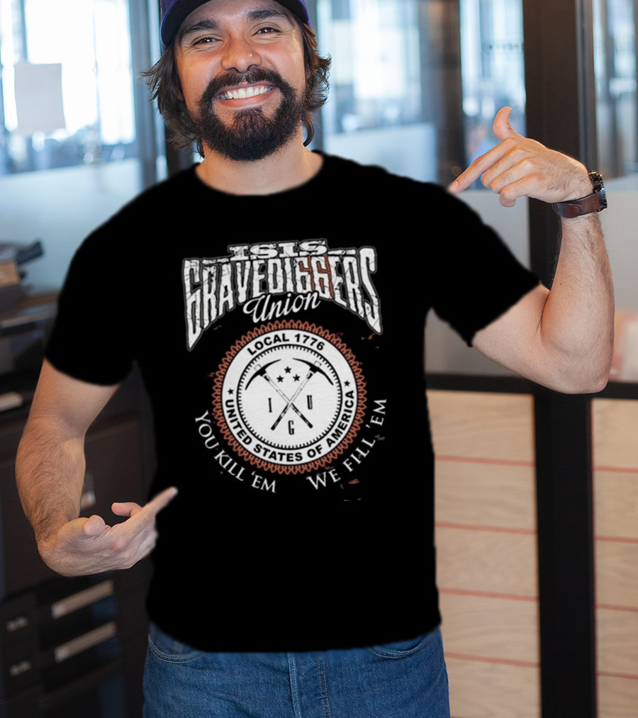 Isis Gravediggers Union Local 1776 You Kill Em We Fill Em United States Of America T-Shirt