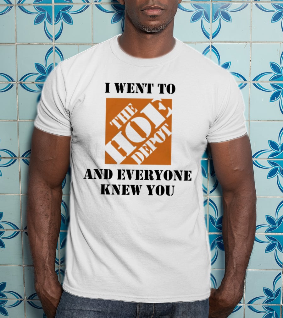 I Went To The Hoe Depot And Everyone Knew You T-Shirt