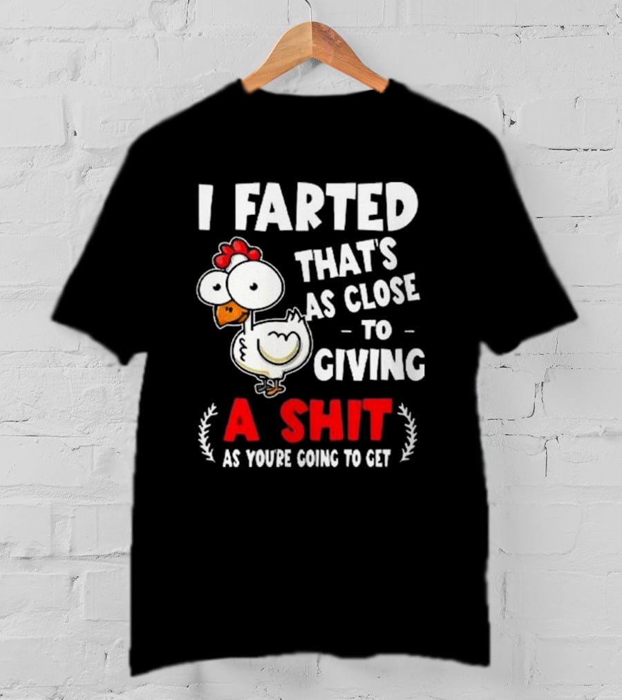 I Farted That’s As Close To Giving A Shit As You’re Going To Get Chicken T-Shirt