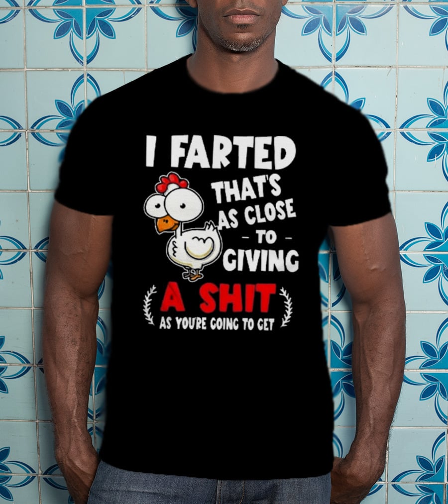 I Farted That’s As Close To Giving A Shit As You’re Going To Get Chicken T-Shirt