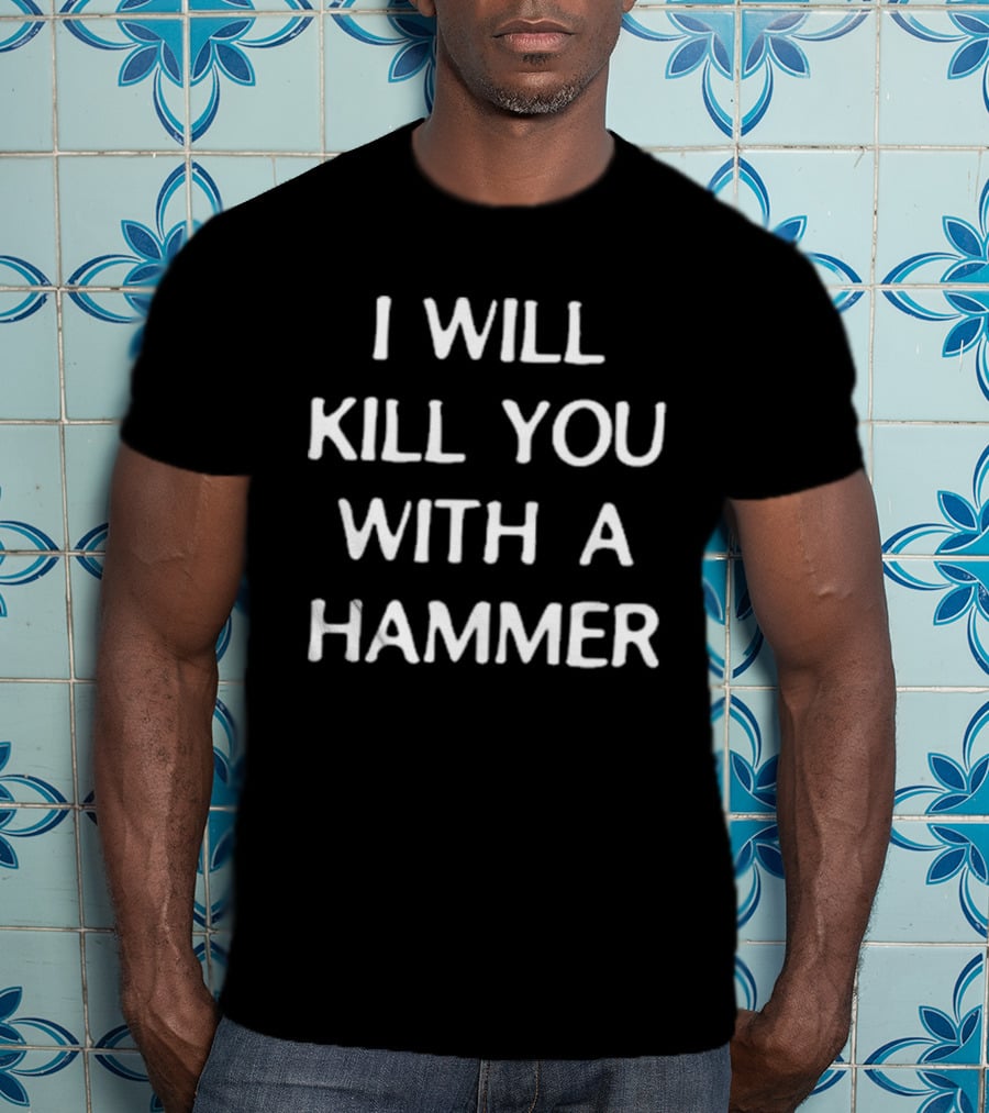 I Will Kill You With A Hammer T-Shirt