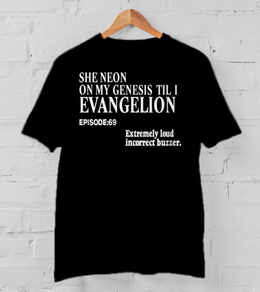 She Neon On My Genesis Til I Evangelion Episode 69 Extremely Loud Incorrect Buzzer T-Shirt