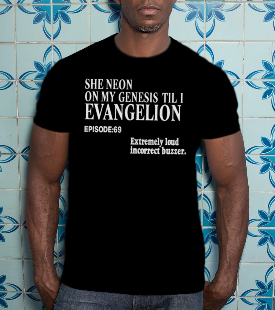 She Neon On My Genesis Til I Evangelion Episode 69 Extremely Loud Incorrect Buzzer T-Shirt
