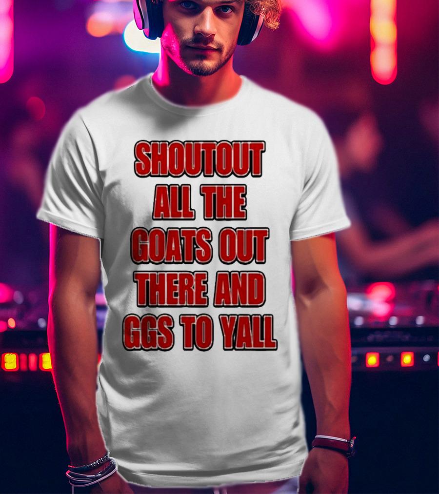 Shoutout All The Goats Out There And Ggs To Yall T-Shirt