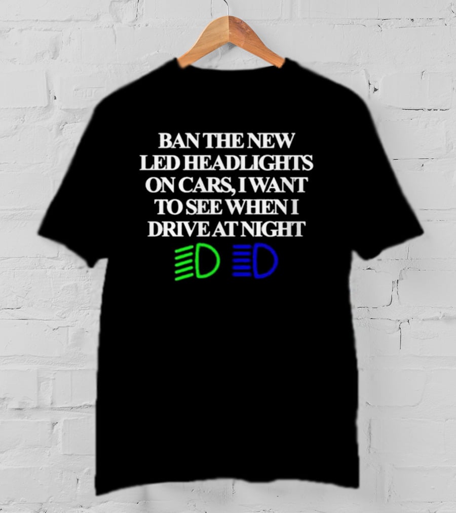 Ban The New LED Headlights On Cars I Want To See When I Drive At Night Green Blue Light Icons T-Shirt