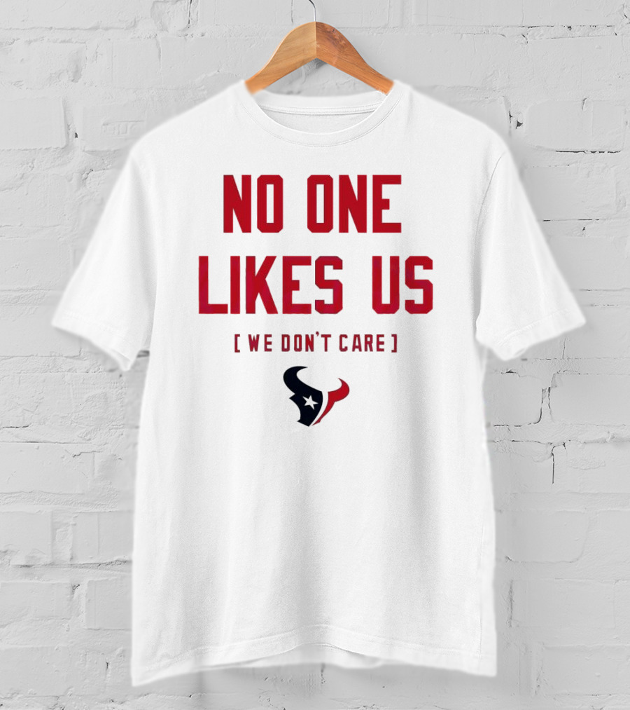 Houston Texans No One Likes Us We Don’t Care T-Shirt