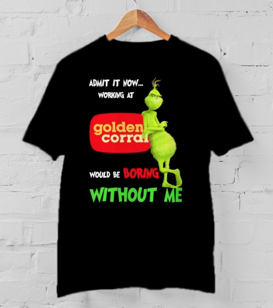 Admit It Now Working At Golden Corral Would Be Boring Without Me Grinch Christmas T-Shirt