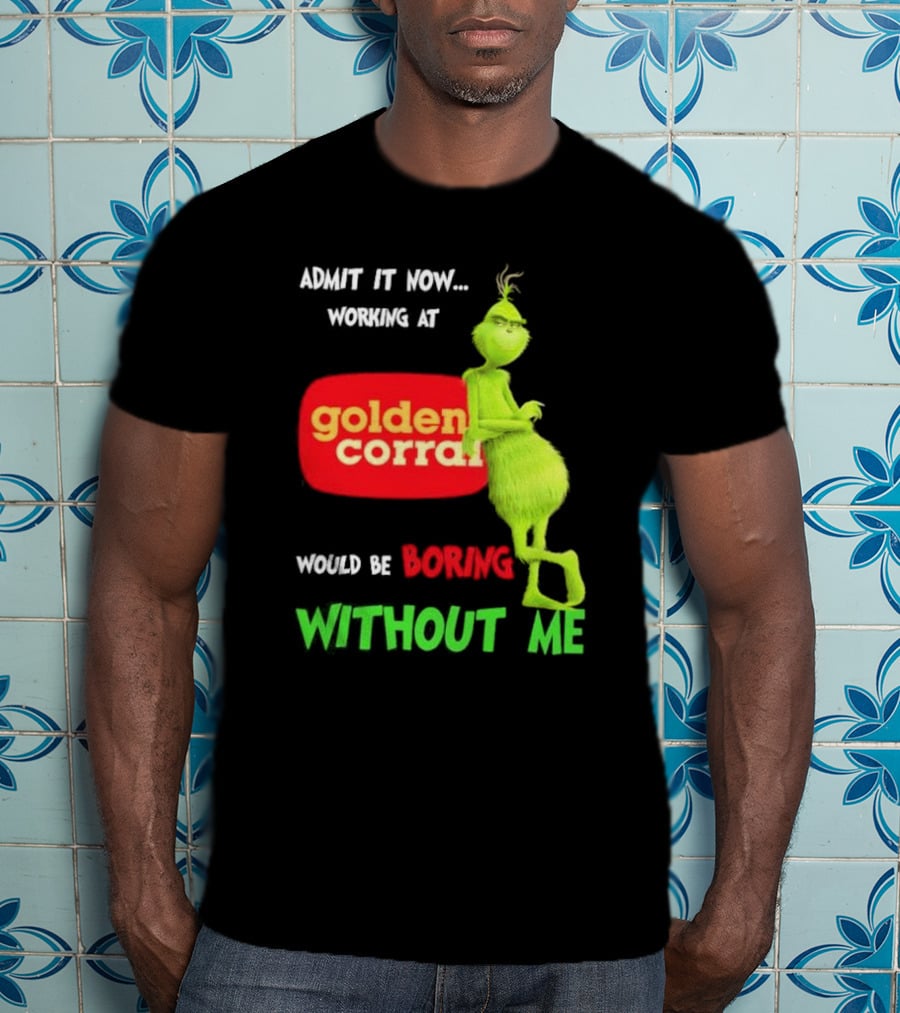 Admit It Now Working At Golden Corral Would Be Boring Without Me Grinch Christmas T-Shirt