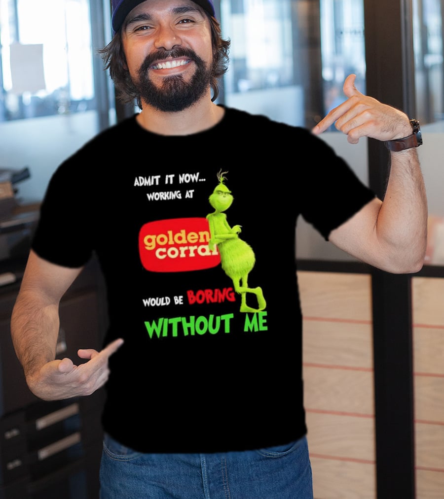 Admit It Now Working At Golden Corral Would Be Boring Without Me Grinch Christmas T-Shirt