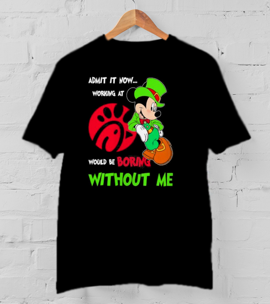 Admit It Now Irish Mickey Mouse Working At Chick-Fil-A Would Be Boring Without Me T-Shirt