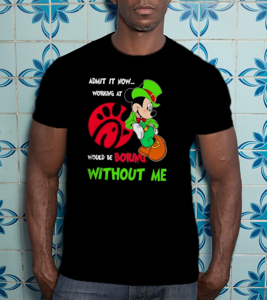 Admit It Now Irish Mickey Mouse Working At Chick-Fil-A Would Be Boring Without Me T-Shirt